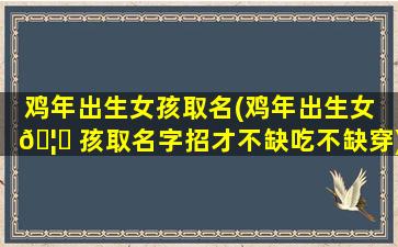 鸡年出生女孩取名(鸡年出生女 🦆 孩取名字招才不缺吃不缺穿)